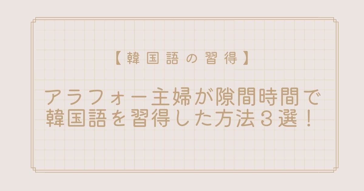 韓国語の習得 アラフォー主婦が隙間時間で勉強した３つの方法 韓国ドラマを字幕なしで見れるようになろう Wonderfullife